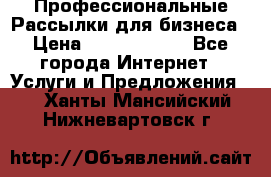 Профессиональные Рассылки для бизнеса › Цена ­ 5000-10000 - Все города Интернет » Услуги и Предложения   . Ханты-Мансийский,Нижневартовск г.